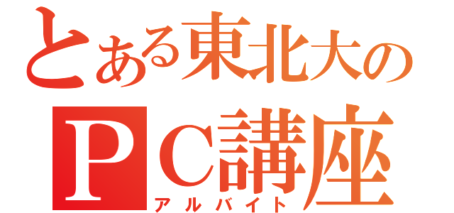 とある東北大のＰＣ講座（アルバイト）