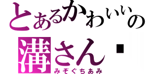 とあるかわいいの溝さん♥（みぞぐちあみ）