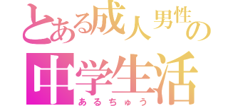 とある成人男性の中学生活（あるちゅう）