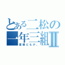 とある二松の一年三組Ⅱ（変態どもが。）