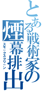 とある戦術家の煙幕排出（スモ－クスクリ－ン）