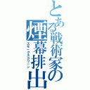 とある戦術家の煙幕排出（スモ－クスクリ－ン）