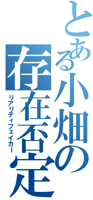 とある小畑の存在否定（リアリティフェイカー）