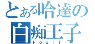 とある哈達の白痴王子（Ｆｏｏｌ！）