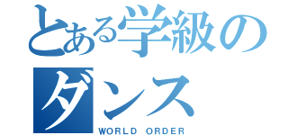 とある学級のダンス（ＷＯＲＬＤ　ＯＲＤＥＲ）