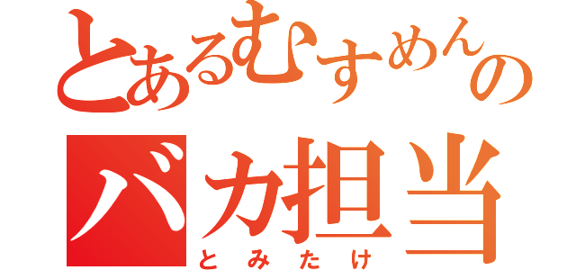 とあるむすめん。のバカ担当（とみたけ）