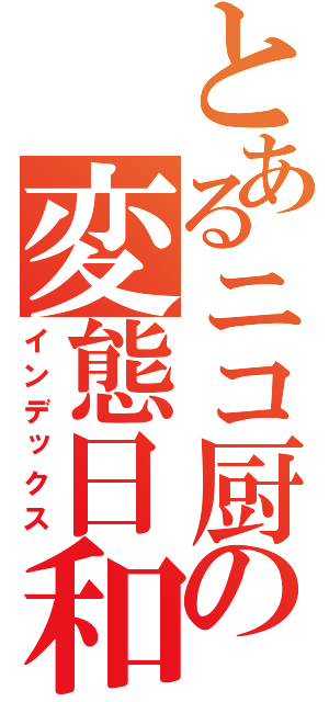 とあるニコ厨の変態日和（インデックス）