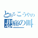 とあるこうやの悲痛の叫び（ァァォァァァァァァァォァァァァァァァォァァァァァァァォァァァァァァァォァァァァァァァォァァァァァァァォァァァァァァァォァァァァァァァォァァァァァァァォァァァァァァァォァァァァァァァォァァァァァァァォァ）