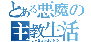 とある悪魔の主教生活（しゅきょうせいかつ）