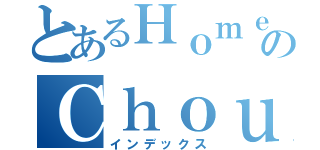 とあるＨｏｍｅのＣｈｏｕ（インデックス）