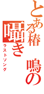 とある椿 鳴の囁き（ラストソング）