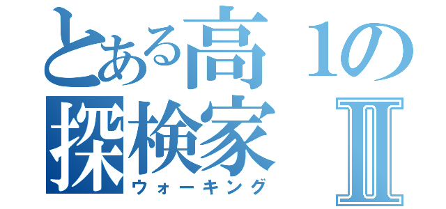 とある高１の探検家Ⅱ（ウォーキング）