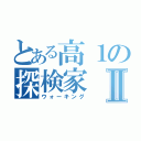 とある高１の探検家Ⅱ（ウォーキング）