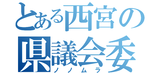 とある西宮の県議会委員（ノノムラ）