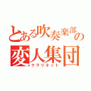 とある吹奏楽部の変人集団（クラリネット）