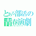 とある部活の青春演劇（アオハルドラマ）