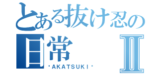 とある抜け忍の日常Ⅱ（〜ＡＫＡＴＳＵＫＩ〜）