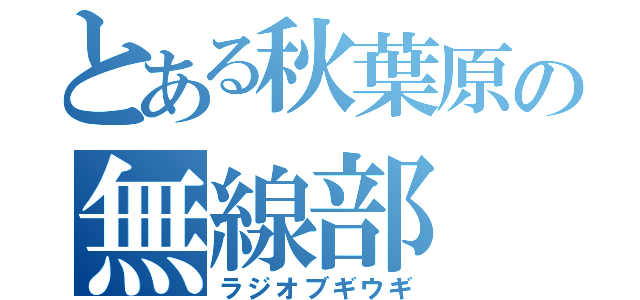 とある秋葉原の無線部（ラジオブギウギ）