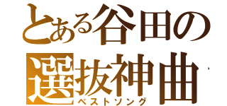 とある谷田の選抜神曲（ベストソング）