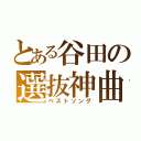 とある谷田の選抜神曲（ベストソング）