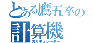 とある鷹五卒の計算機（カリキュレーター）