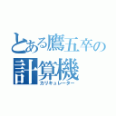 とある鷹五卒の計算機（カリキュレーター）