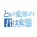 とある変態の君は変態かい？（きみはへんたいかい？）