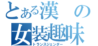 とある漢の女装趣味（トランスジェンダー）