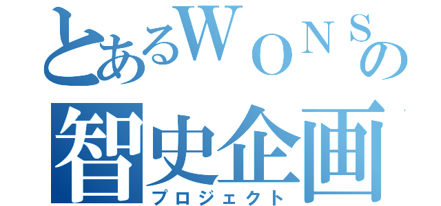 とあるＷＯＮＳの智史企画（プロジェクト）