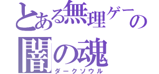 とある無理ゲーの闇の魂（ダークソウル）