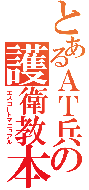 とあるＡＴ兵の護衛教本（エスコートマニュアル）