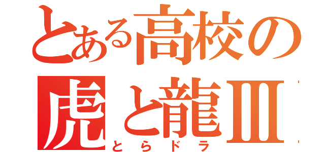 とある高校の虎と龍Ⅲ（とらドラ）