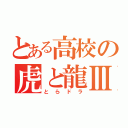 とある高校の虎と龍Ⅲ（とらドラ）