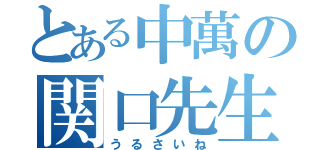 とある中萬の関口先生（うるさいね）