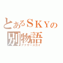 とあるＳＫＹの別物語（アナザースカイ）