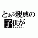 とある親戚の子供が（言いました。）