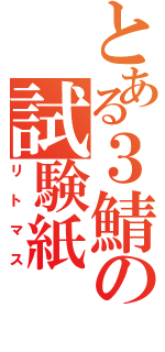 とある３鯖の試験紙（リトマス）