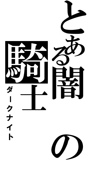 とある闇の騎士（ダークナイト）