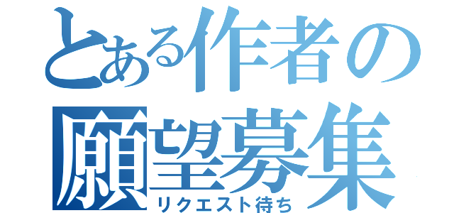 とある作者の願望募集（リクエスト待ち）