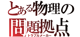 とある物理の問題拠点（トラブルメーカー）