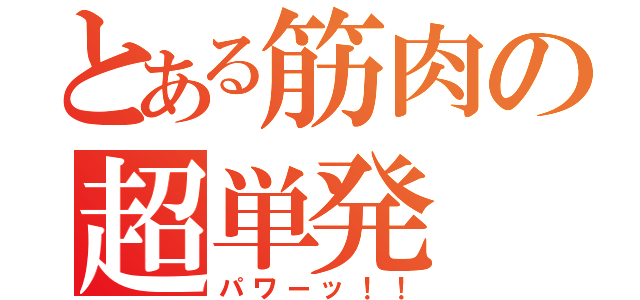 とある筋肉の超単発（パワーッ！！）