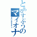 とあるすぷうのマイオナ厨（まいおなちゅう）