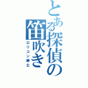 とある探偵の笛吹き（ロリコン紳士）