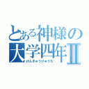 とある神様の大学四年Ⅱ（げんきゅうりゅうち）