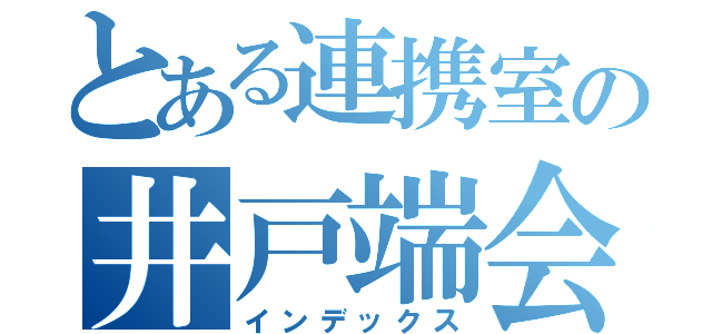 とある連携室の井戸端会議（インデックス）