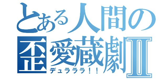 とある人間の歪愛蔵劇Ⅱ（デュラララ！！）