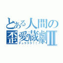 とある人間の歪愛蔵劇Ⅱ（デュラララ！！）