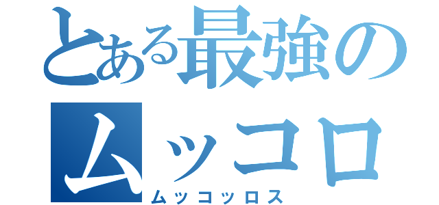 とある最強のムッコロス（ムッコッロス）