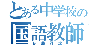 とある中学校の国語教師（伊藤雅之）