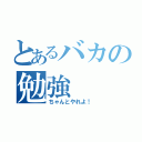 とあるバカの勉強（ちゃんとやれよ！）